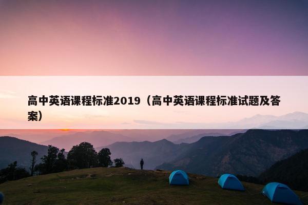 高中英语课程标准2019（高中英语课程标准试题及答案）