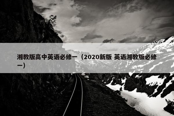 湘教版高中英语必修一（2020新版 英语湘教版必修一）