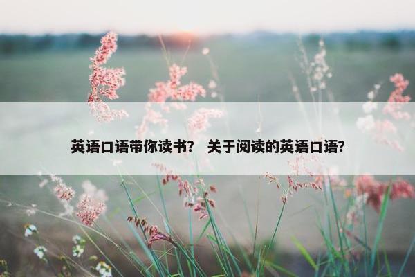 英语口语带你读书？ 关于阅读的英语口语？