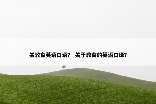 关教育英语口语？ 关于教育的英语口译？