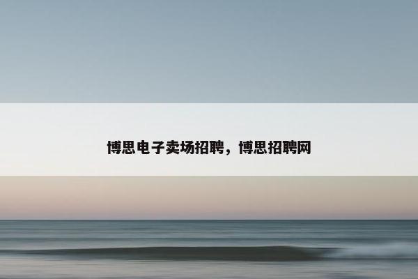 博思电子卖场招聘，博思招聘网