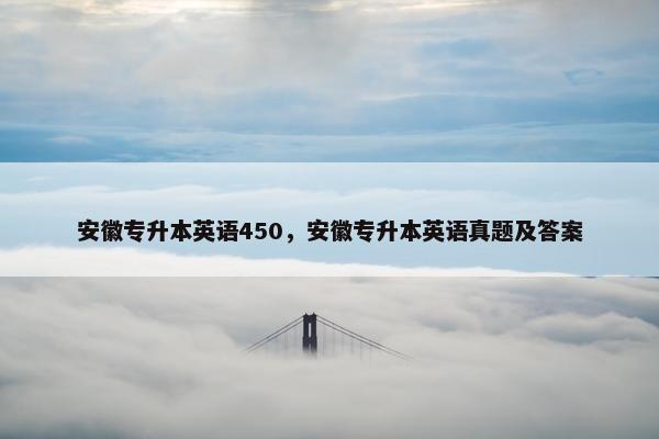 安徽专升本英语450，安徽专升本英语真题及答案