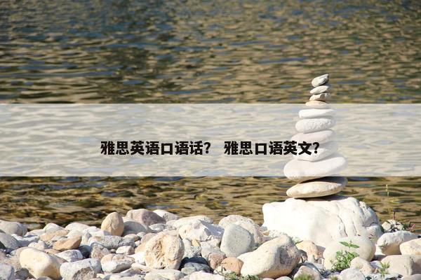 雅思英语口语话？ 雅思口语英文？