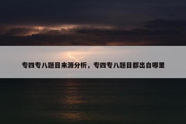 专四专八题目来源分析，专四专八题目都出自哪里