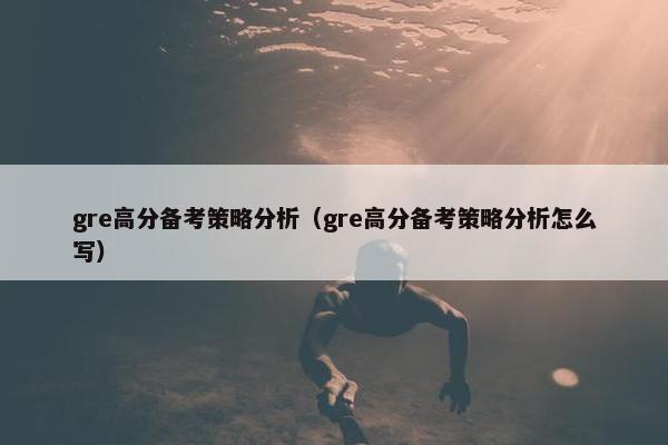 gre高分备考策略分析（gre高分备考策略分析怎么写）