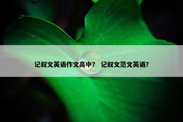 记叙文英语作文高中？ 记叙文范文英语？