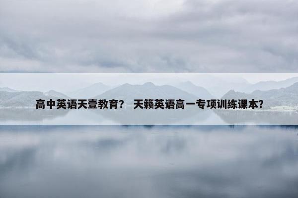 高中英语天壹教育？ 天籁英语高一专项训练课本？