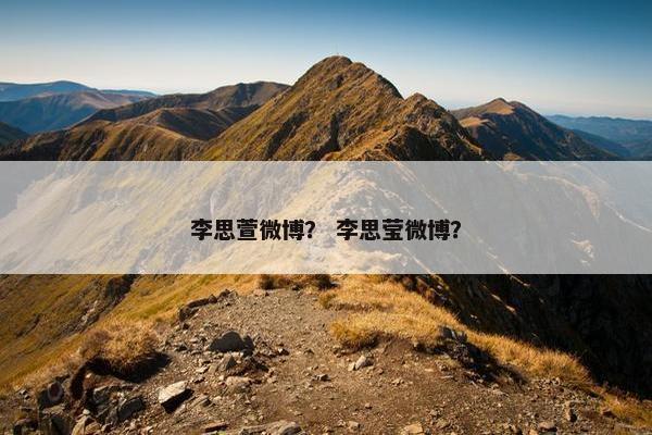 李思萱微博？ 李思莹微博？