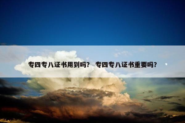 专四专八证书用到吗？ 专四专八证书重要吗？