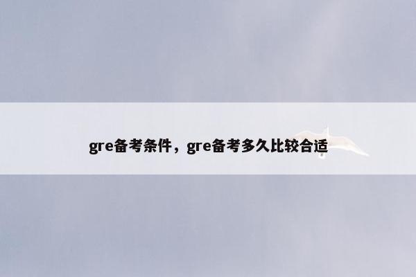 gre备考条件，gre备考多久比较合适