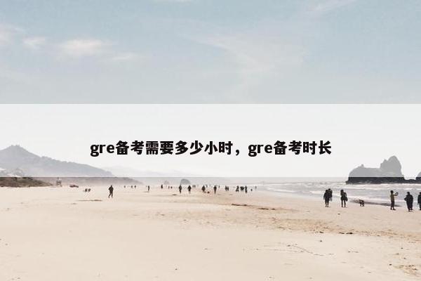 gre备考需要多少小时，gre备考时长