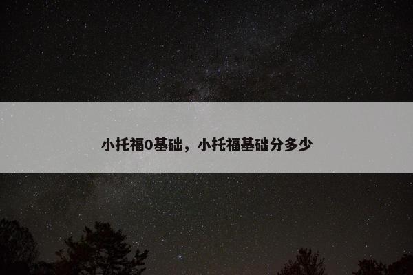 小托福0基础，小托福基础分多少