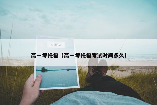 高一考托福（高一考托福考试时间多久）