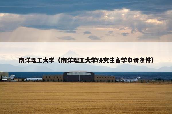 南洋理工大学（南洋理工大学研究生留学申请条件）