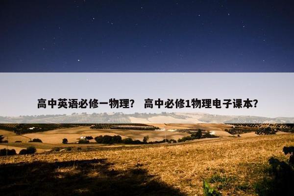 高中英语必修一物理？ 高中必修1物理电子课本？
