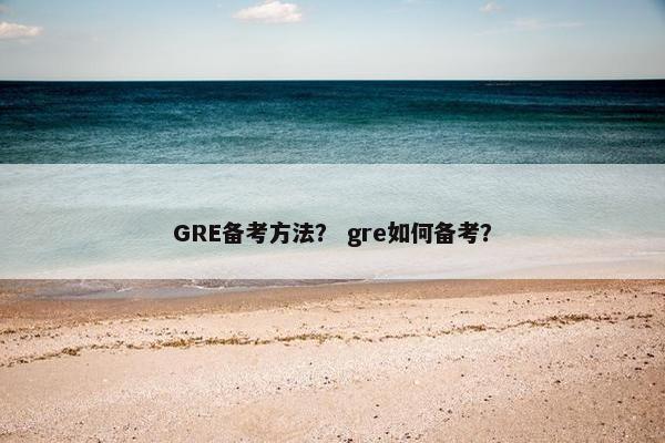 GRE备考方法？ gre如何备考？