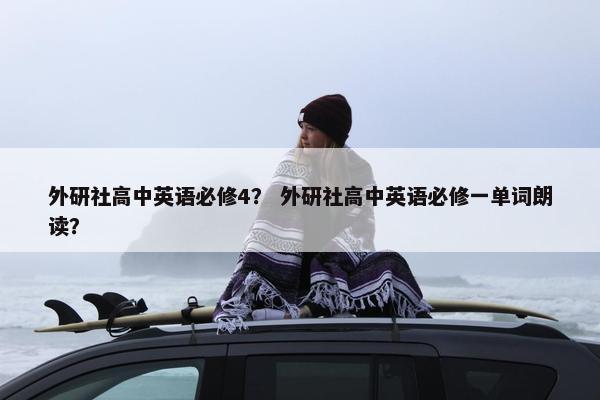 外研社高中英语必修4？ 外研社高中英语必修一单词朗读？