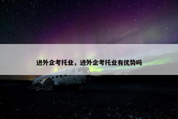 进外企考托业，进外企考托业有优势吗