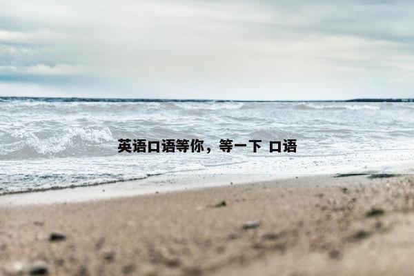 英语口语等你，等一下 口语