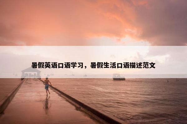 暑假英语口语学习，暑假生活口语描述范文