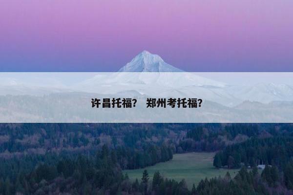许昌托福？ 郑州考托福？