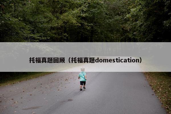 托福真题回顾（托福真题domestication）