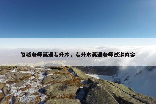 答疑老师英语专升本，专升本英语老师试讲内容