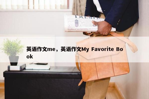 英语作文me，英语作文My Favorite Book