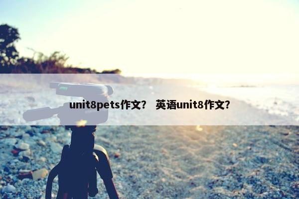 unit8pets作文？ 英语unit8作文？