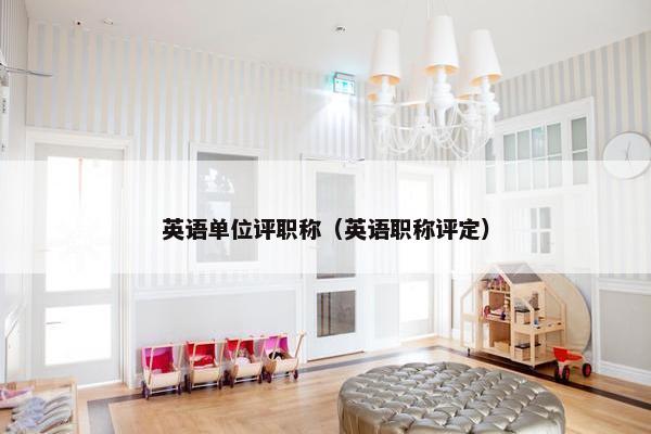 英语单位评职称（英语职称评定）