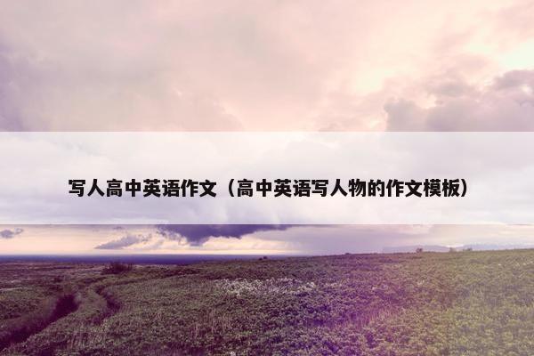 写人高中英语作文（高中英语写人物的作文模板）