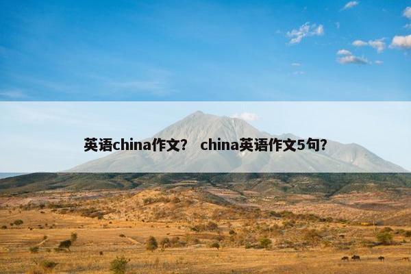 英语china作文？ china英语作文5句？