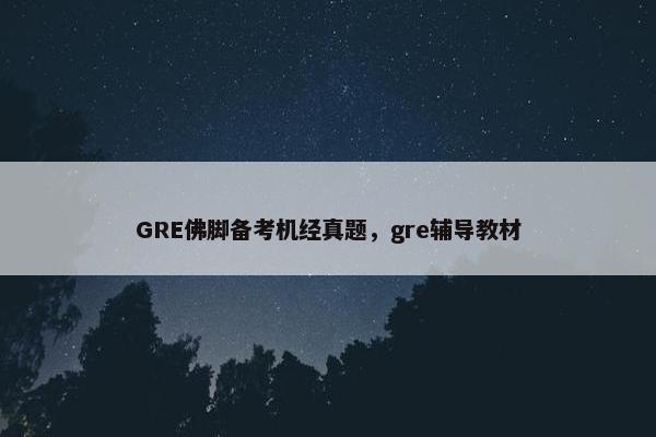 GRE佛脚备考机经真题，gre辅导教材