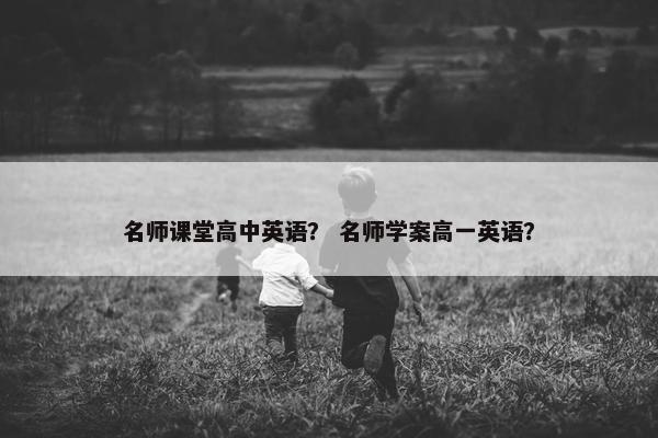 名师课堂高中英语？ 名师学案高一英语？