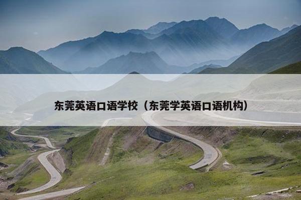 东莞英语口语学校（东莞学英语口语机构）