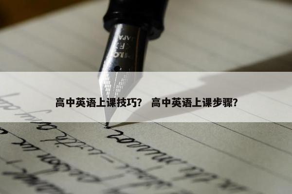 高中英语上课技巧？ 高中英语上课步骤？