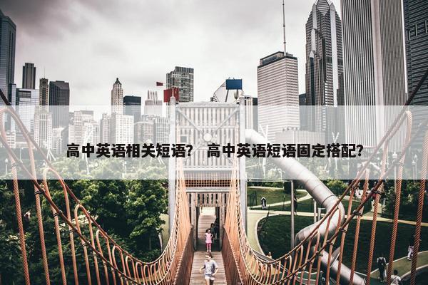 高中英语相关短语？ 高中英语短语固定搭配？