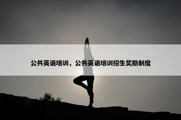 公共英语培训，公共英语培训招生奖励制度