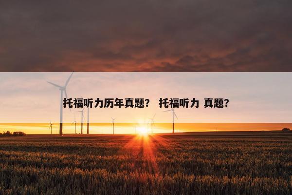 托福听力历年真题？ 托福听力 真题？
