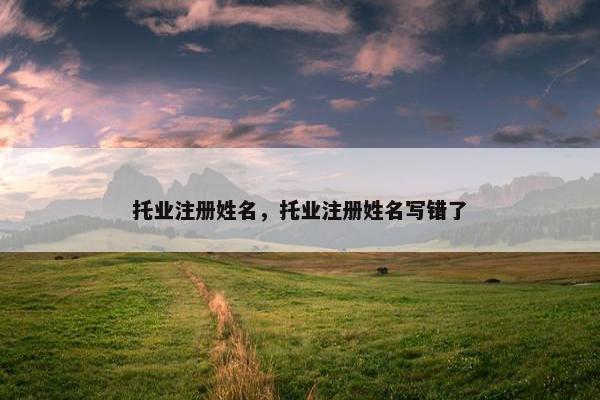托业注册姓名，托业注册姓名写错了
