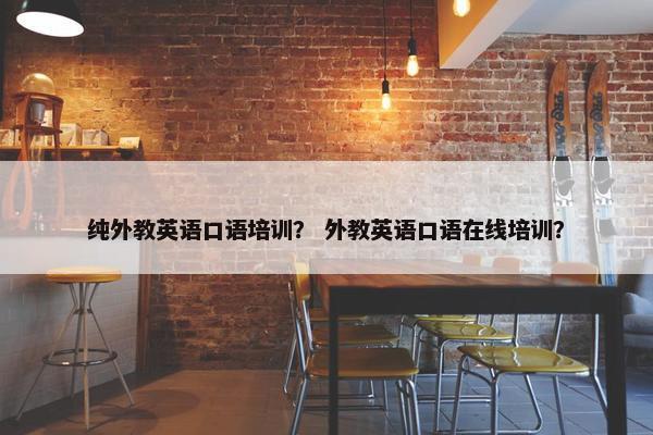 纯外教英语口语培训？ 外教英语口语在线培训？