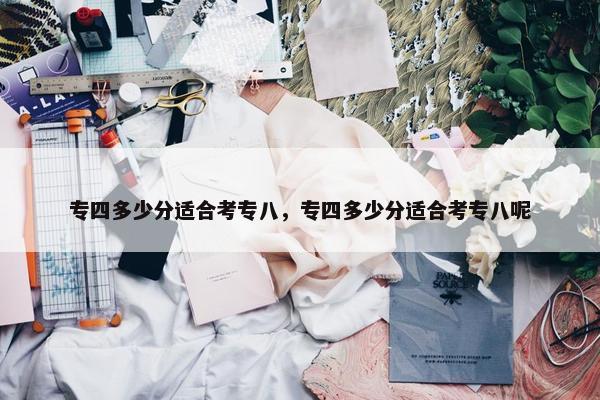 专四多少分适合考专八，专四多少分适合考专八呢