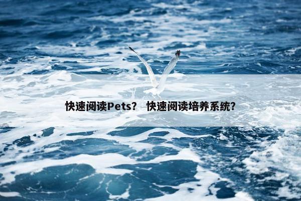 快速阅读Pets？ 快速阅读培养系统？