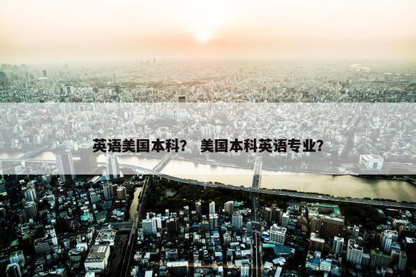 英语美国本科？ 美国本科英语专业？