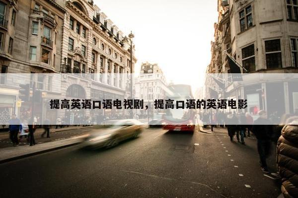 提高英语口语电视剧，提高口语的英语电影