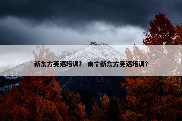 新东方英语培训？ 南宁新东方英语培训？