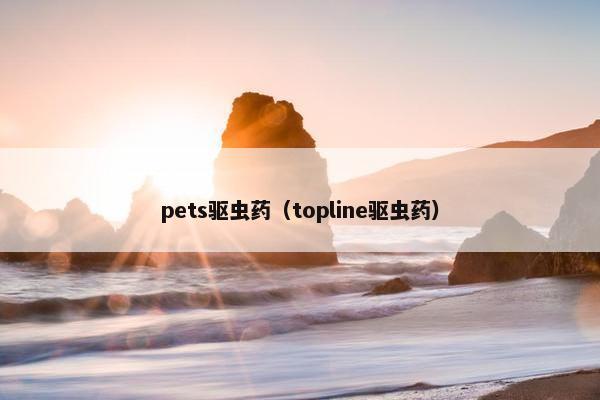 pets驱虫药（topline驱虫药）