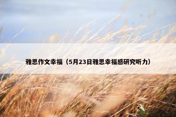 雅思作文幸福（5月23日雅思幸福感研究听力）