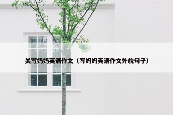 关写妈妈英语作文（写妈妈英语作文外貌句子）