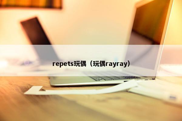 repets玩偶（玩偶rayray）